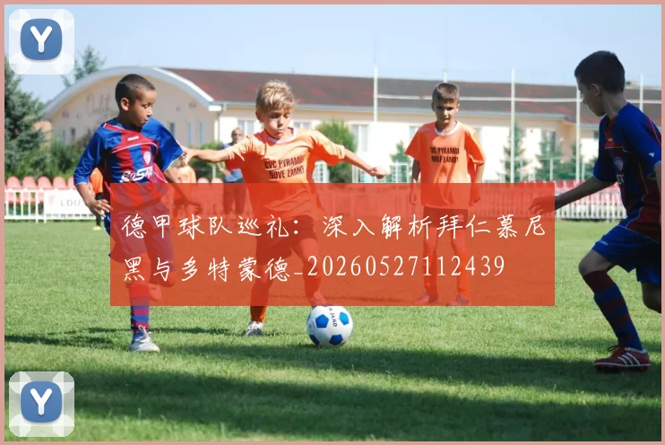 德甲球队巡礼:深入解析拜仁慕尼黑与多特蒙德_20260527112439