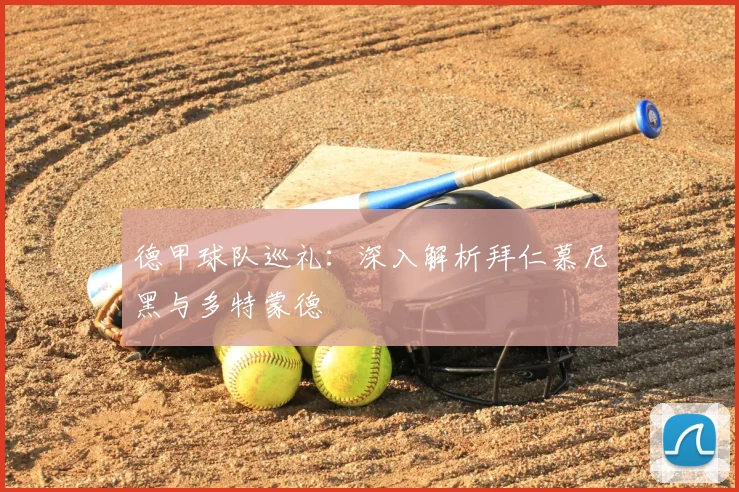 德甲球队巡礼：深入解析拜仁慕尼黑与多特蒙德