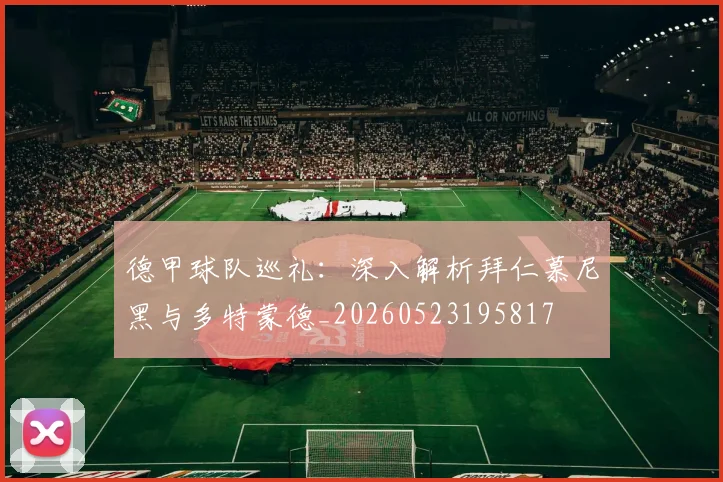 德甲球队巡礼:深入解析拜仁慕尼黑与多特蒙德_20260523195817